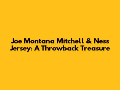 Joe Montana Mitchell & Ness Jersey: A Throwback Treasure