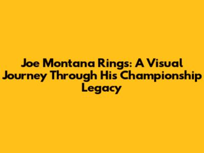 Joe Montana Rings: A Visual Journey Through His Championship Legacy