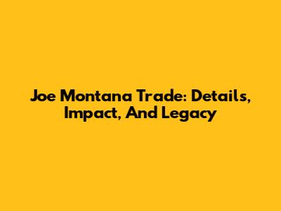 Joe Montana Trade: Details, Impact, And Legacy