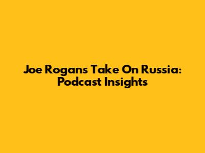 Joe Rogan's Take On Russia: Podcast Insights