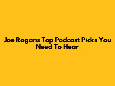 Joe Rogan's Top Podcast Picks You Need To Hear