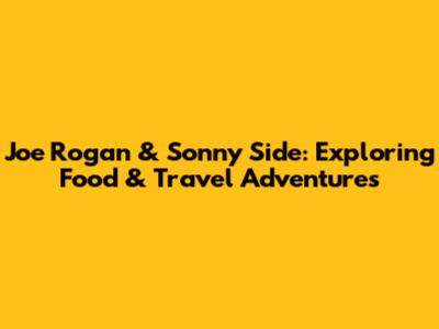 Joe Rogan & Sonny Side: Exploring Food & Travel Adventures