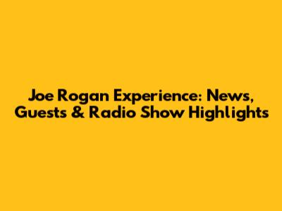 Joe Rogan Experience: News, Guests & Radio Show Highlights