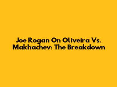 Joe Rogan On Oliveira Vs. Makhachev: The Breakdown