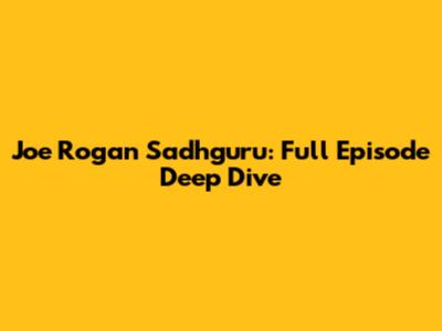 Joe Rogan Sadhguru: Full Episode Deep Dive