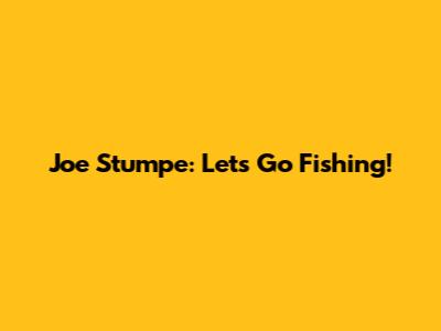 Joe Stumpe: Let's Go Fishing!