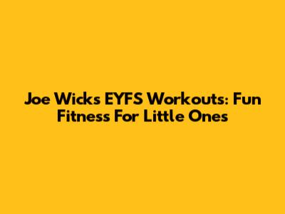 Joe Wicks EYFS Workouts: Fun Fitness For Little Ones
