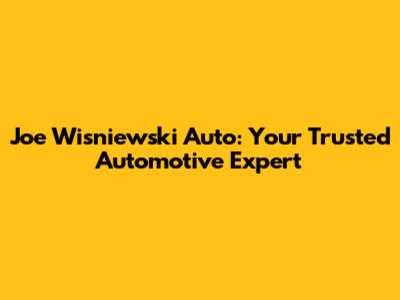 Joe Wisniewski Auto: Your Trusted Automotive Expert
