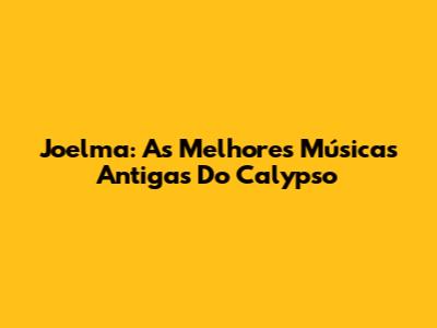 Joelma: As Melhores Músicas Antigas Do Calypso
