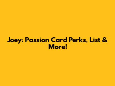 Joey: Passion Card Perks, List & More!