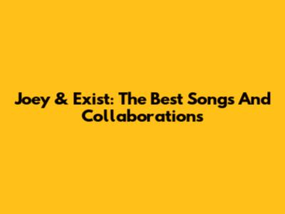 Joey & Exist: The Best Songs And Collaborations