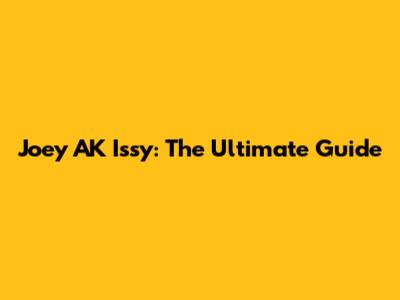 Joey AK Issy: The Ultimate Guide