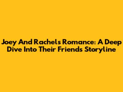 Joey And Rachel's Romance: A Deep Dive Into Their 'Friends' Storyline