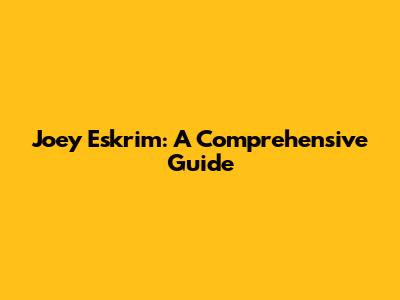 Joey Eskrim: A Comprehensive Guide