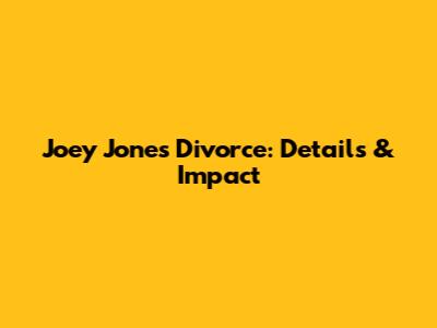Joey Jones' Divorce: Details & Impact