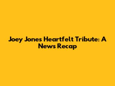Joey Jones' Heartfelt Tribute: A News Recap