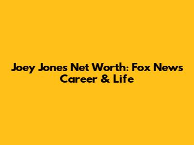 Joey Jones' Net Worth: Fox News Career & Life