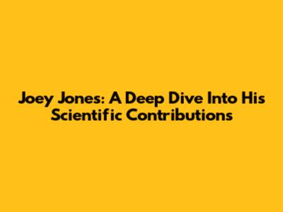 Joey Jones: A Deep Dive Into His Scientific Contributions