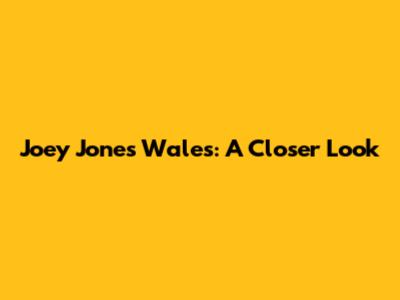 Joey Jones Wales: A Closer Look