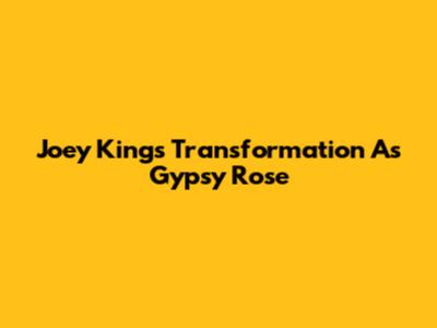 Joey King's Transformation As Gypsy Rose