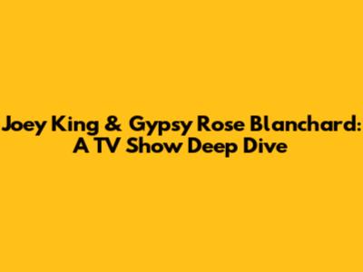 Joey King & Gypsy Rose Blanchard: A TV Show Deep Dive