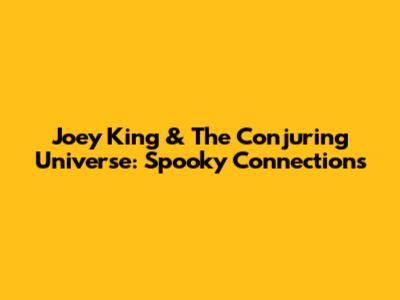 Joey King & The Conjuring Universe: Spooky Connections
