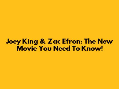 Joey King & Zac Efron: The New Movie You Need To Know!