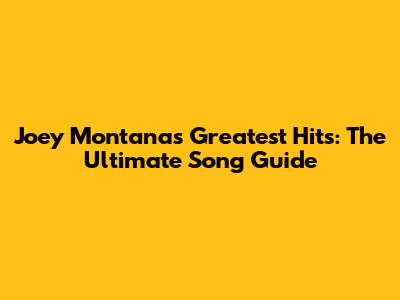 Joey Montana's Greatest Hits: The Ultimate Song Guide