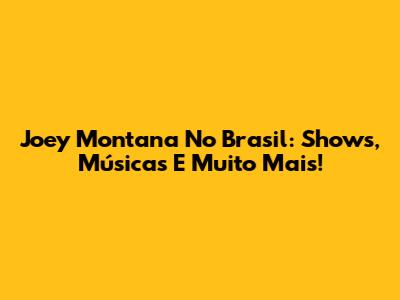 Joey Montana No Brasil: Shows, Músicas E Muito Mais!