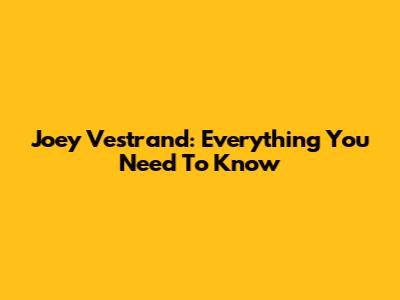 Joey Vestrand: Everything You Need To Know