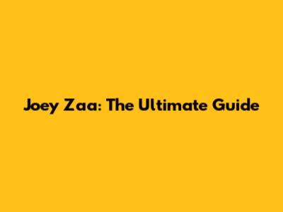 Joey Zaa: The Ultimate Guide