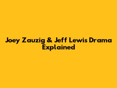 Joey Zauzig & Jeff Lewis Drama Explained