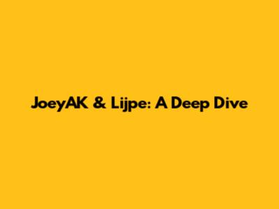 JoeyAK & Lijpe: A Deep Dive