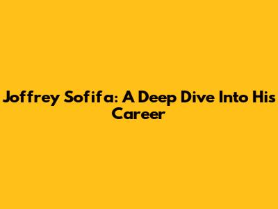 Joffrey Sofifa: A Deep Dive Into His Career