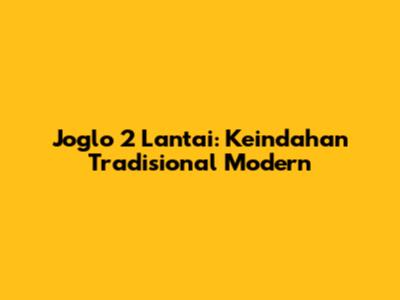 Joglo 2 Lantai: Keindahan Tradisional Modern