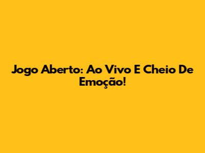 Jogo Aberto: Ao Vivo E Cheio De Emoção!