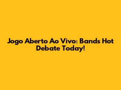 Jogo Aberto Ao Vivo: Band's Hot Debate Today!