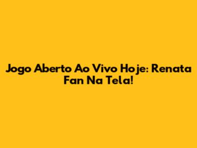 Jogo Aberto Ao Vivo Hoje: Renata Fan Na Tela!