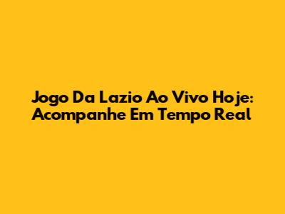Jogo Da Lazio Ao Vivo Hoje: Acompanhe Em Tempo Real