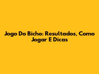 Jogo Do Bicho: Resultados, Como Jogar E Dicas