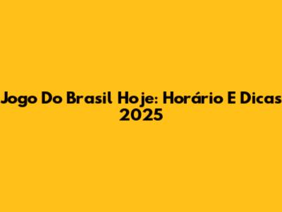 Jogo Do Brasil Hoje: Horário E Dicas 2025