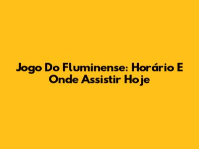 Jogo Do Fluminense: Horário E Onde Assistir Hoje