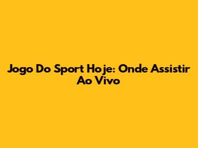 Jogo Do Sport Hoje: Onde Assistir Ao Vivo