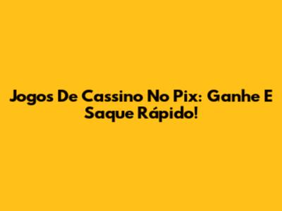 Jogos De Cassino No Pix: Ganhe E Saque Rápido!