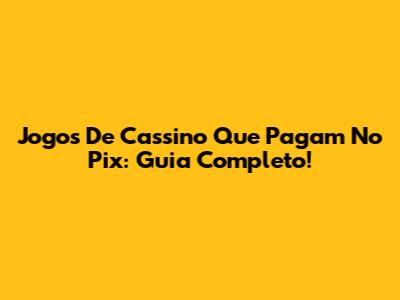 Jogos De Cassino Que Pagam No Pix: Guia Completo!