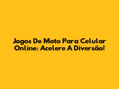 Jogos De Moto Para Celular Online: Acelere A Diversão!
