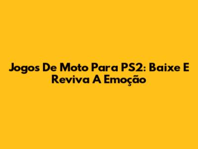 Jogos De Moto Para PS2: Baixe E Reviva A Emoção