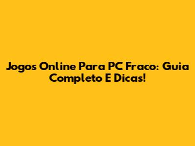 Jogos Online Para PC Fraco: Guia Completo E Dicas!