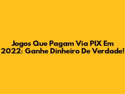 Jogos Que Pagam Via PIX Em 2022: Ganhe Dinheiro De Verdade!