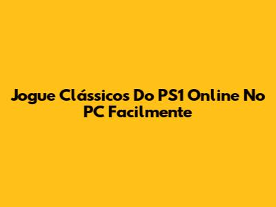 Jogue Clássicos Do PS1 Online No PC Facilmente